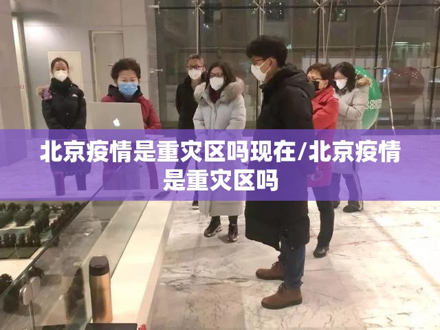 北京疫情是重灾区吗现在/北京疫情是重灾区吗