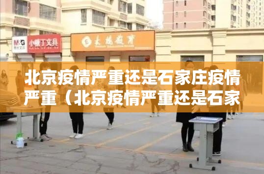 北京疫情严重还是石家庄疫情严重（北京疫情严重还是石家庄疫情严重啊）