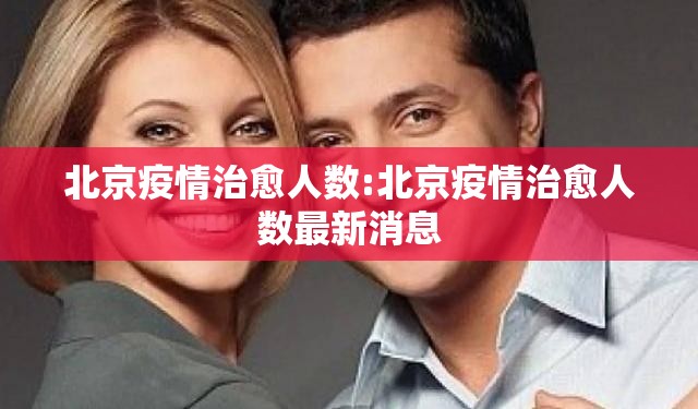 北京疫情治愈人数:北京疫情治愈人数最新消息