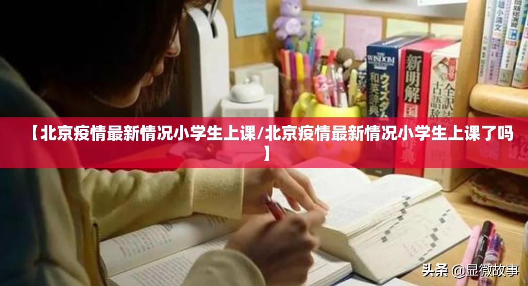 【北京疫情最新情况小学生上课/北京疫情最新情况小学生上课了吗】