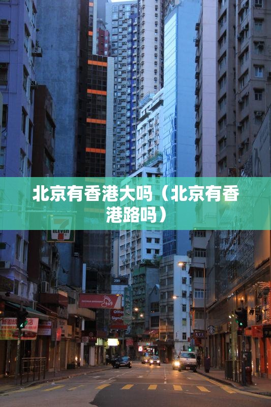 北京有香港大吗（北京有香港路吗）