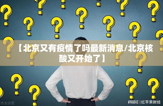 【北京又有疫情了吗最新消息/北京核酸又开始了】