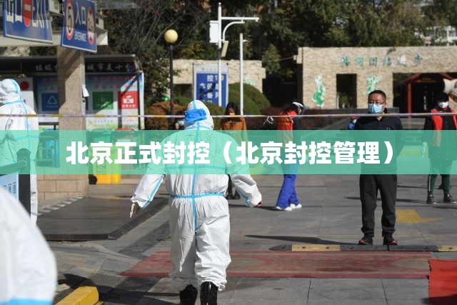 北京正式封控（北京封控管理）