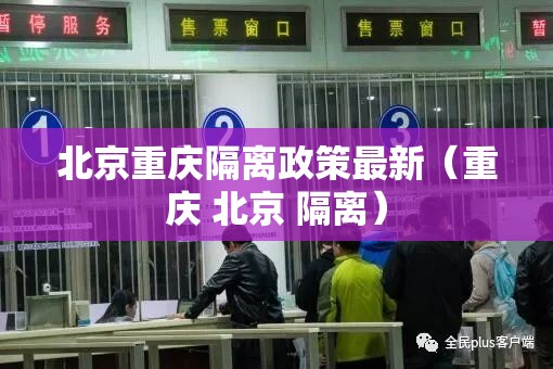 北京重庆隔离政策最新（重庆 北京 隔离）