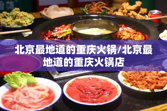 北京最地道的重庆火锅/北京最地道的重庆火锅店