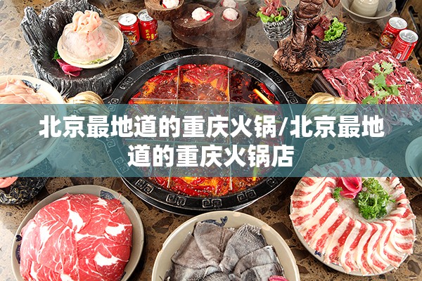 北京最地道的重庆火锅/北京最地道的重庆火锅店