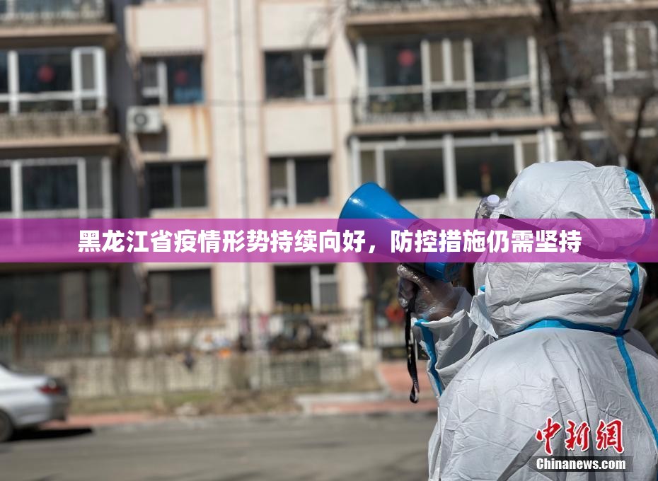黑龙江省疫情形势持续向好，防控措施仍需坚持