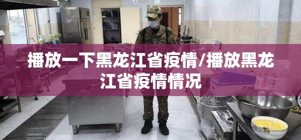 播放一下黑龙江省疫情/播放黑龙江省疫情情况