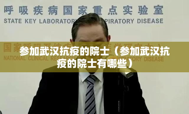 参加武汉抗疫的院士（参加武汉抗疫的院士有哪些）
