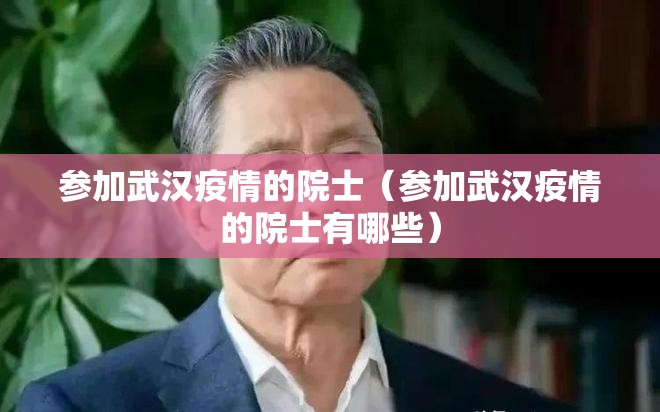 参加武汉疫情的院士（参加武汉疫情的院士有哪些）