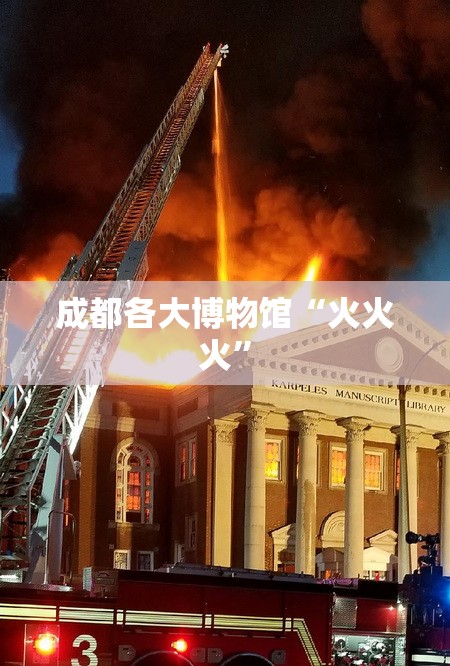 成都各大博物馆“火火火”