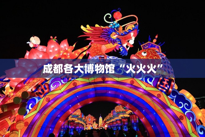 成都各大博物馆“火火火”