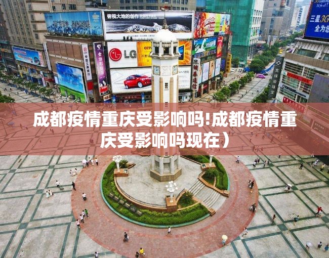 成都疫情重庆受影响吗!成都疫情重庆受影响吗现在）