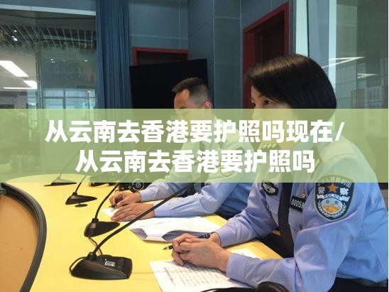 从云南去香港要护照吗现在/从云南去香港要护照吗