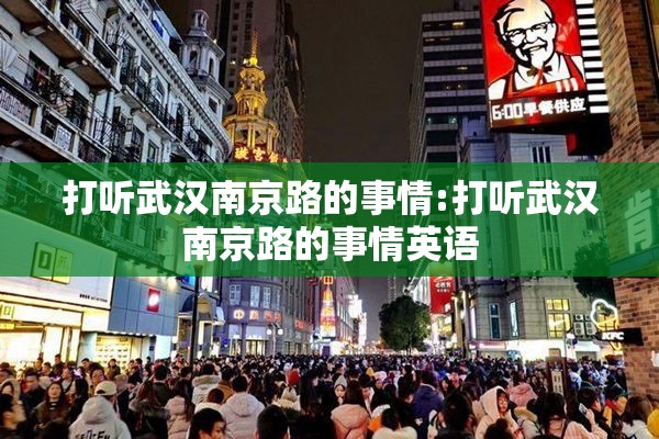 打听武汉南京路的事情:打听武汉南京路的事情英语