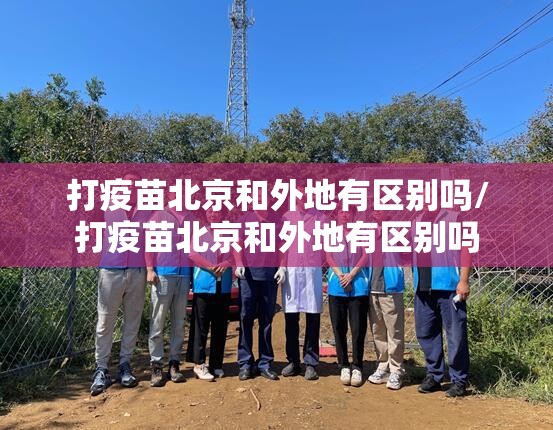 打疫苗北京和外地有区别吗/打疫苗北京和外地有区别吗