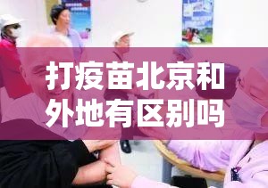打疫苗北京和外地有区别吗/打疫苗北京和外地有区别吗
