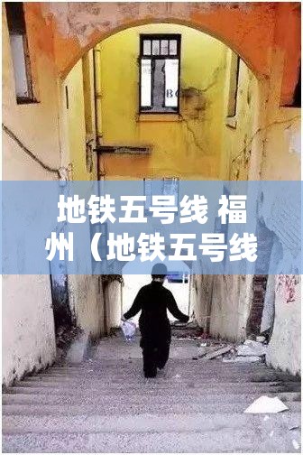 地铁五号线 福州（地铁五号线福州地铁五号线）