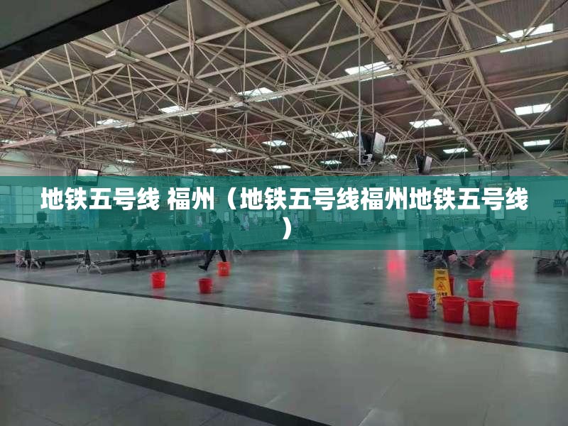 地铁五号线 福州（地铁五号线福州地铁五号线）