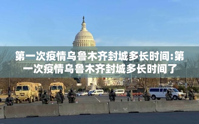 第一次疫情乌鲁木齐封城多长时间:第一次疫情乌鲁木齐封城多长时间了
