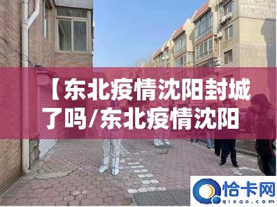 【东北疫情沈阳封城了吗/东北疫情沈阳封城了吗今天】