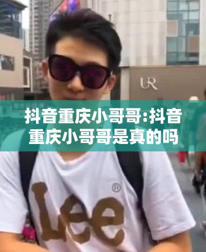 抖音重庆小哥哥:抖音重庆小哥哥是真的吗