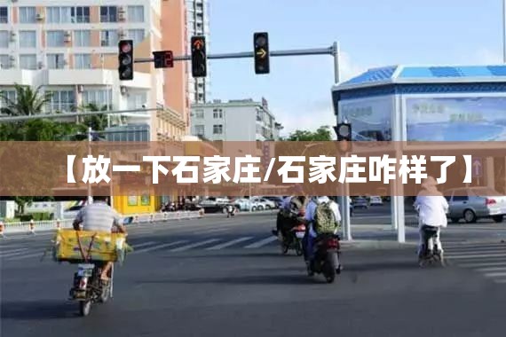 【放一下石家庄/石家庄咋样了】