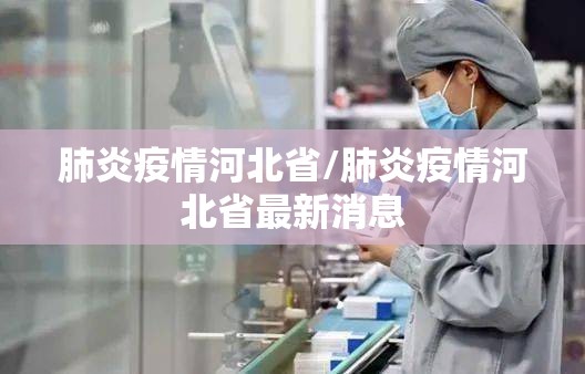 肺炎疫情河北省/肺炎疫情河北省最新消息