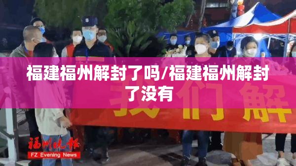 福建福州解封了吗/福建福州解封了没有