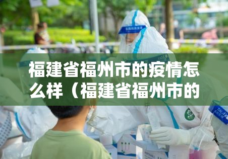 福建省福州市的疫情怎么样（福建省福州市的疫情怎么样了）