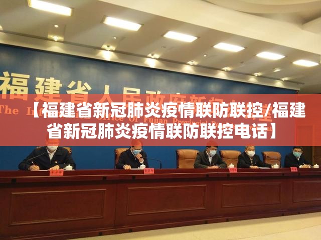 【福建省新冠肺炎疫情联防联控/福建省新冠肺炎疫情联防联控电话】