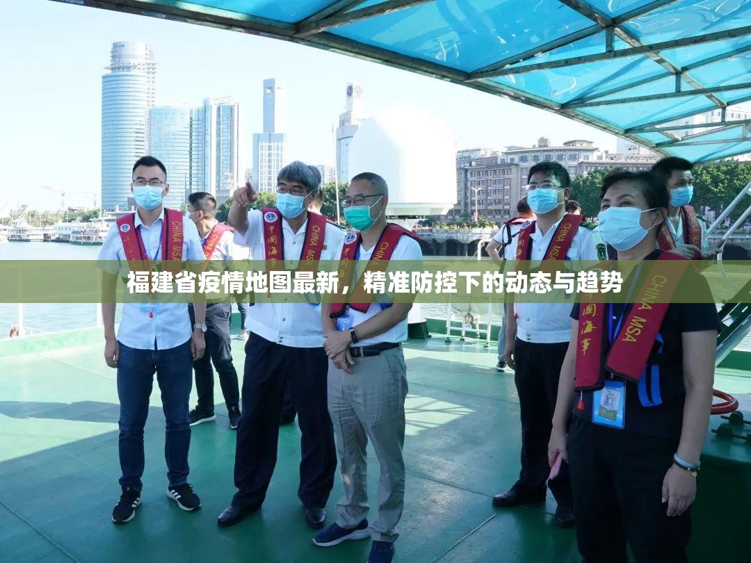 福建省疫情地图最新，精准防控下的动态与趋势