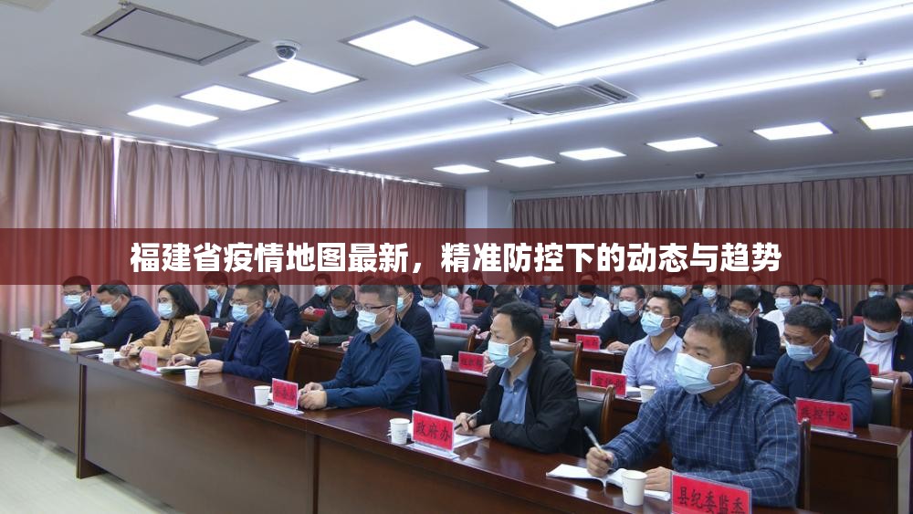福建省疫情地图最新，精准防控下的动态与趋势