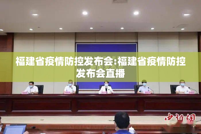福建省疫情防控发布会:福建省疫情防控发布会直播