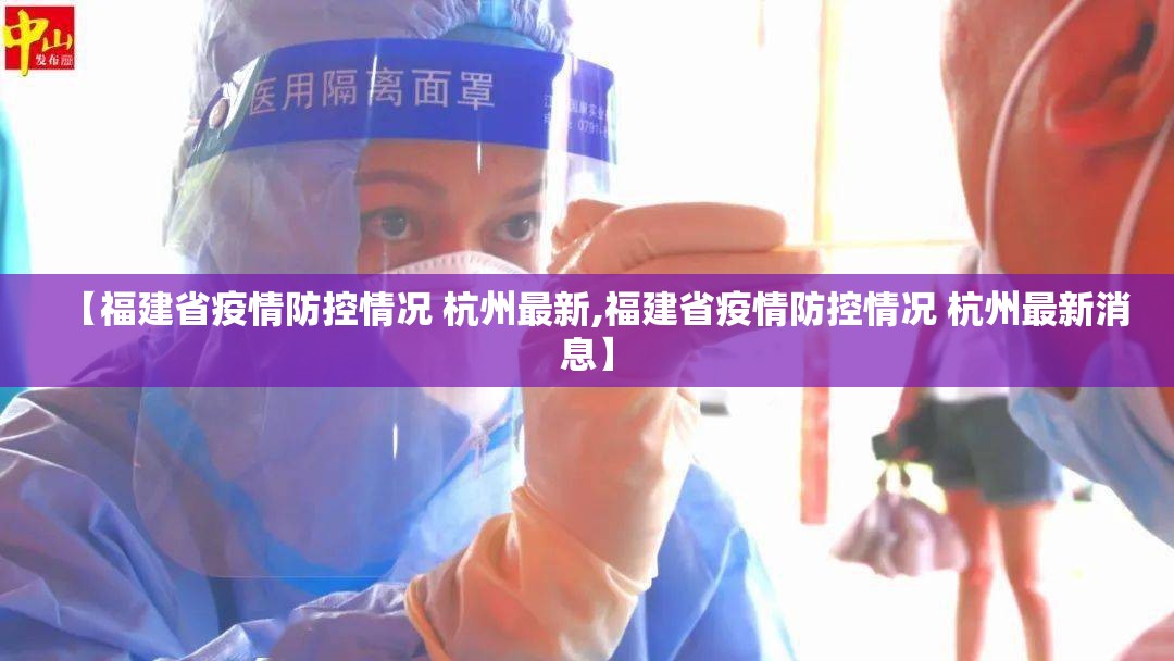 【福建省疫情防控情况 杭州最新,福建省疫情防控情况 杭州最新消息】