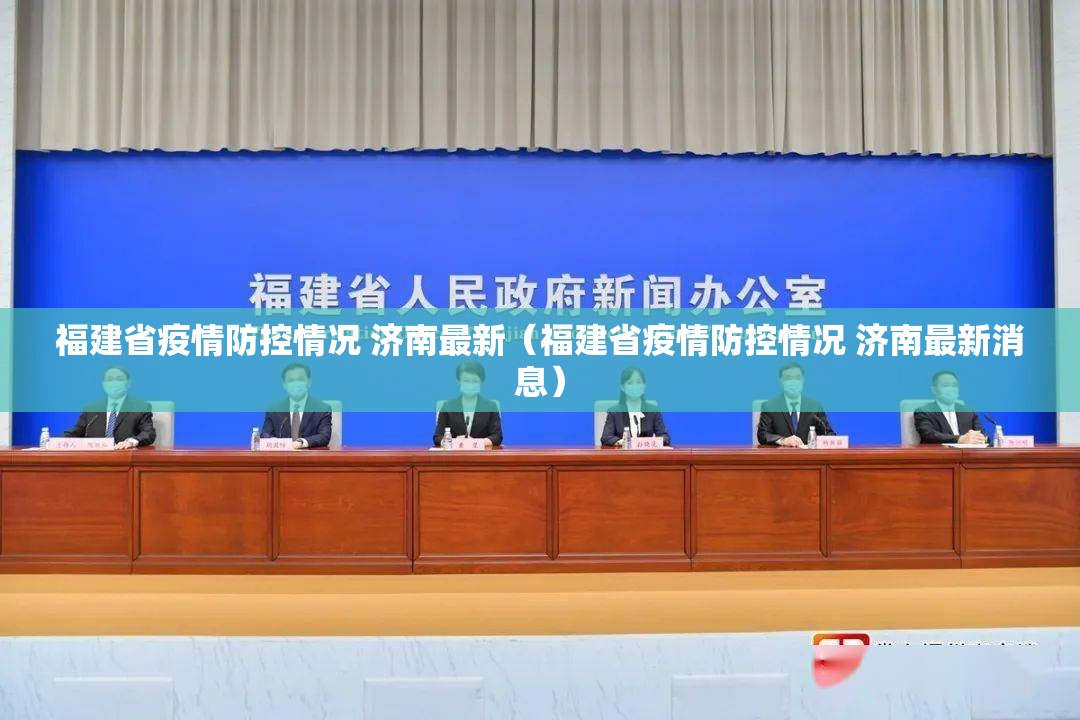 福建省疫情防控情况 济南最新（福建省疫情防控情况 济南最新消息）