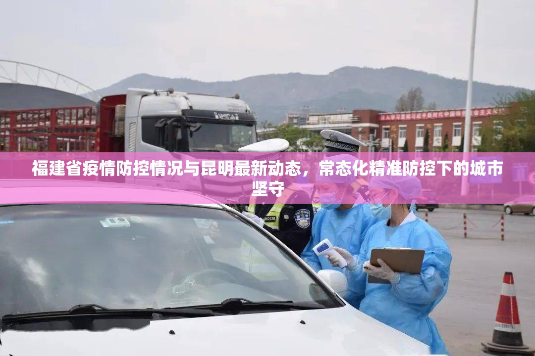 福建省疫情防控情况与昆明最新动态，常态化精准防控下的城市坚守