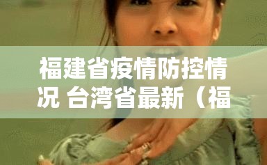 福建省疫情防控情况 台湾省最新（福建省疫情防控情况 台湾省最新消息）