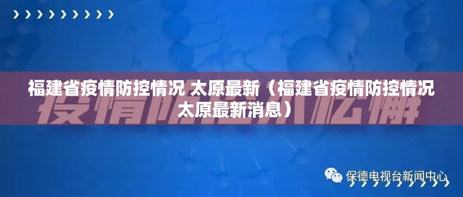 福建省疫情防控情况 太原最新（福建省疫情防控情况 太原最新消息）