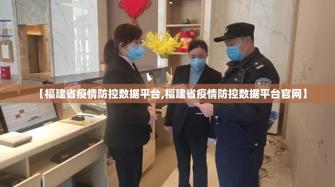 【福建省疫情防控数据平台,福建省疫情防控数据平台官网】