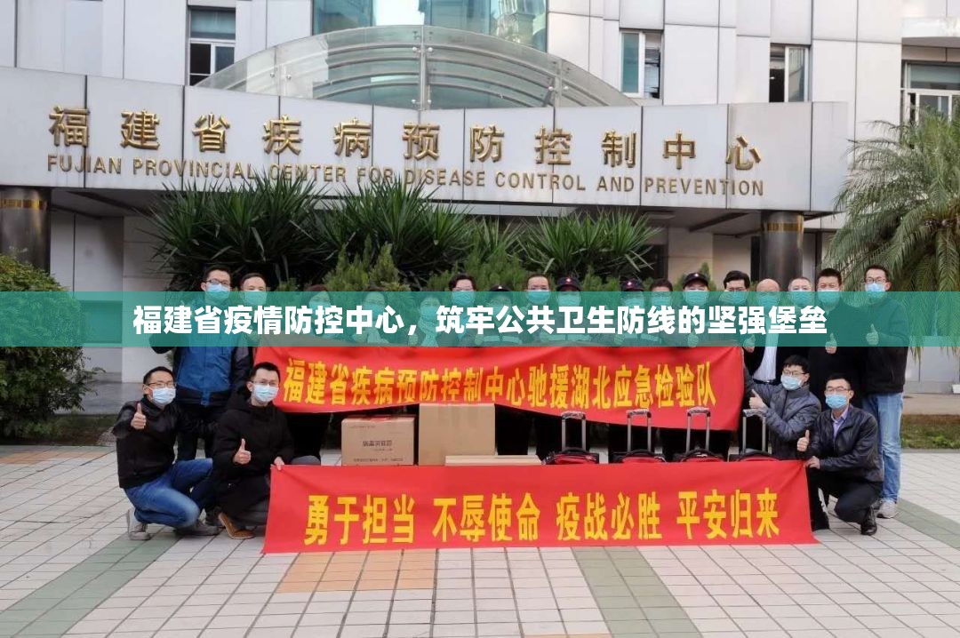 福建省疫情防控中心，筑牢公共卫生防线的坚强堡垒