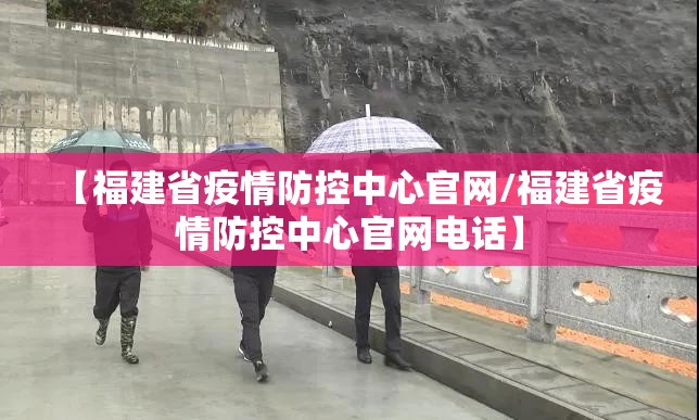 【福建省疫情防控中心官网/福建省疫情防控中心官网电话】