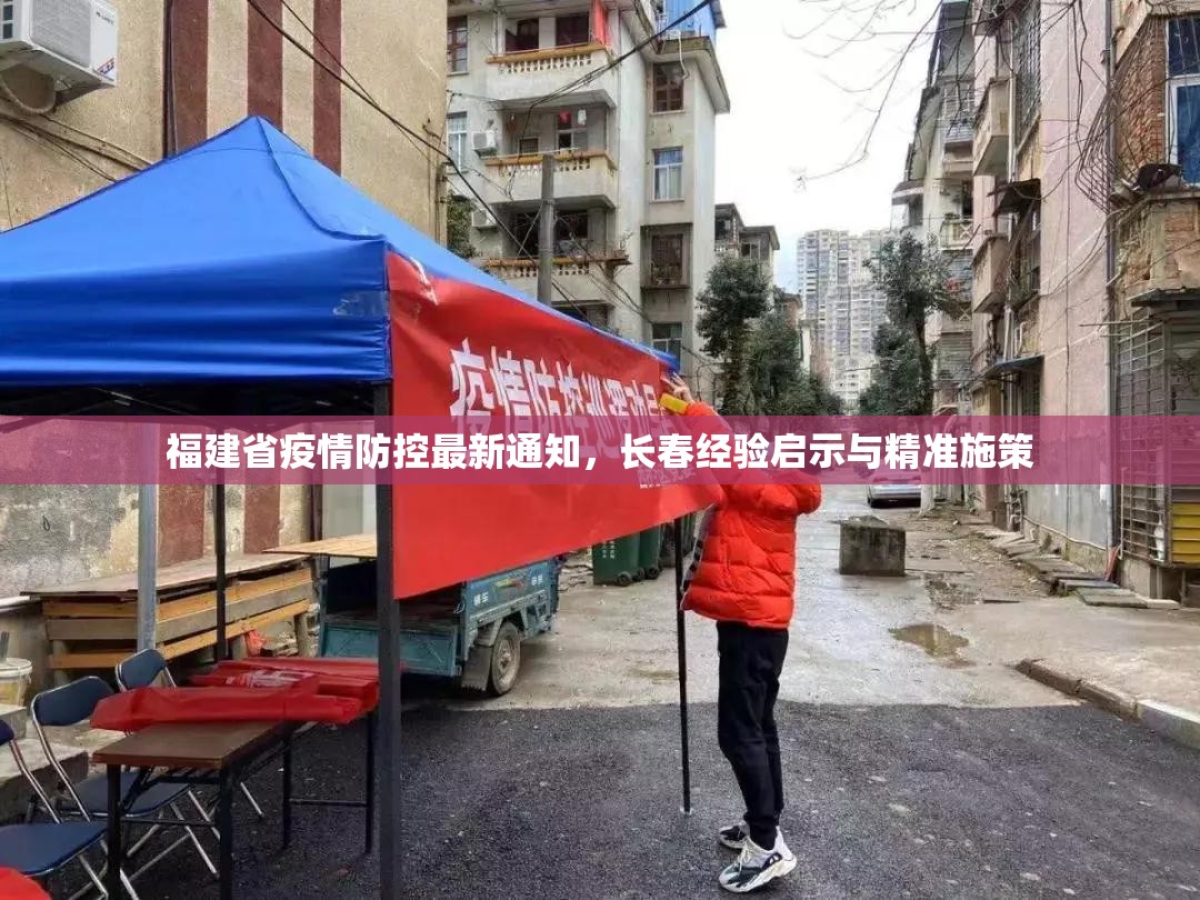 福建省疫情防控最新通知，长春经验启示与精准施策