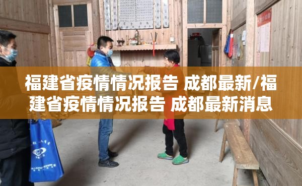福建省疫情情况报告 成都最新/福建省疫情情况报告 成都最新消息