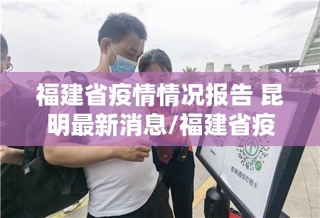 福建省疫情情况报告 昆明最新消息/福建省疫情情况报告 昆明最新
