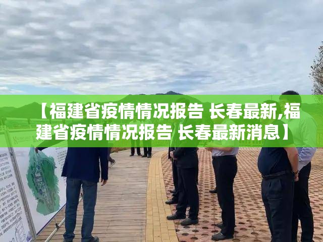 【福建省疫情情况报告 长春最新,福建省疫情情况报告 长春最新消息】