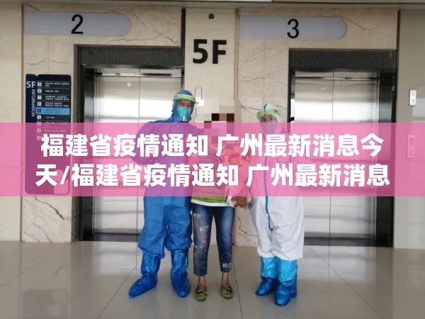 福建省疫情通知 广州最新消息今天/福建省疫情通知 广州最新消息