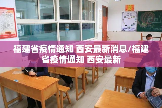福建省疫情通知 西安最新消息/福建省疫情通知 西安最新