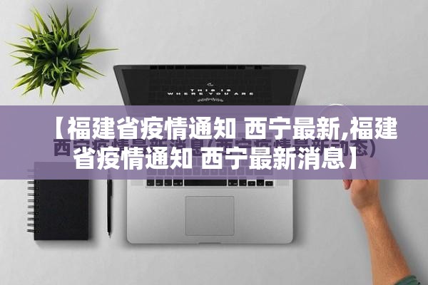 【福建省疫情通知 西宁最新,福建省疫情通知 西宁最新消息】