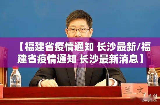 【福建省疫情通知 长沙最新/福建省疫情通知 长沙最新消息】